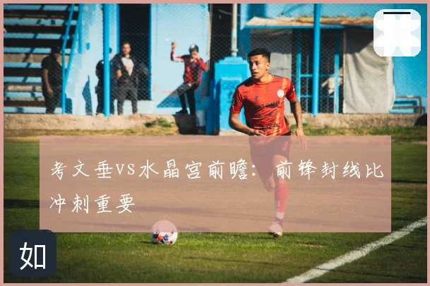 考文垂vs水晶宫前瞻:前锋封线比冲刺重要