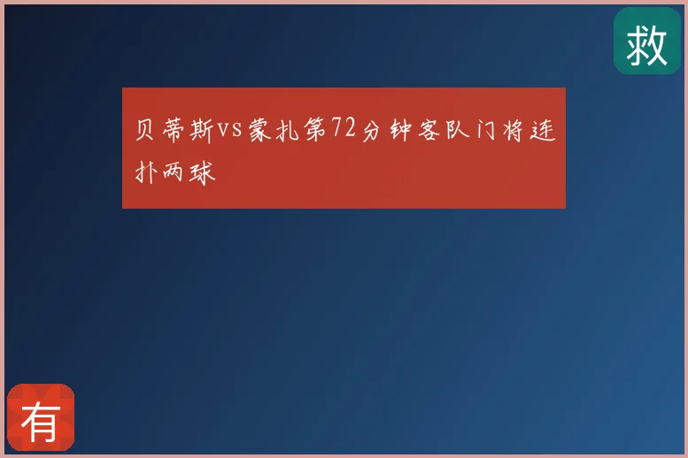 贝蒂斯vs蒙扎第72分钟客队门将连扑两球