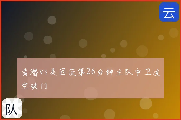 黄潜vs美因茨第26分钟主队中卫凌空破门